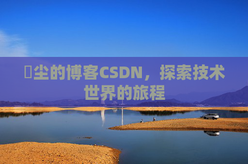 玦尘的博客CSDN，探索技术世界的旅程